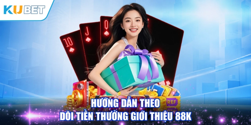 Hướng dẫn theo dõi tiền thưởng giới thiệu 88K